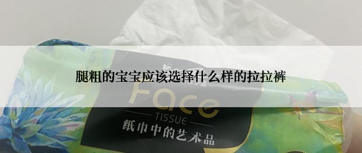 腿粗的宝宝应该选择什么样的拉拉裤