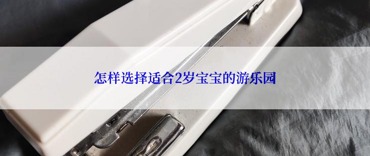 怎样选择适合2岁宝宝的游乐园