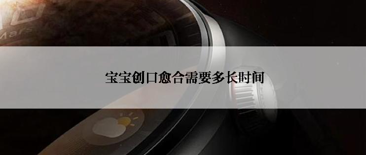  宝宝创口愈合需要多长时间