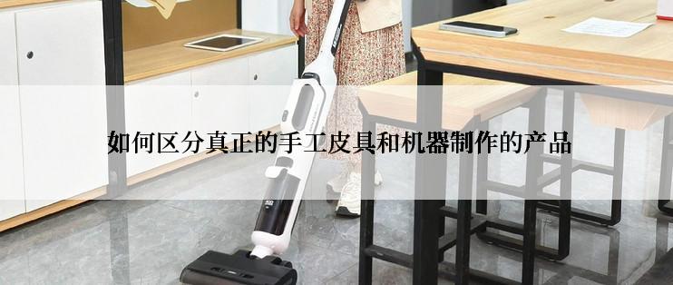  如何区分真正的手工皮具和机器制作的产品