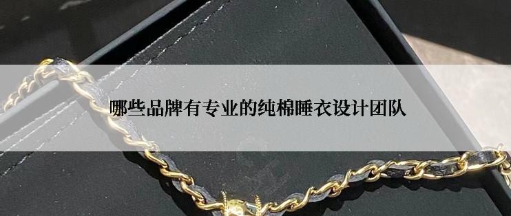  哪些品牌有专业的纯棉睡衣设计团队