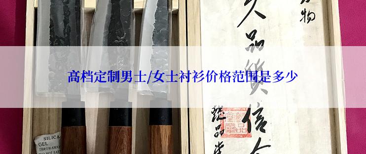 高档定制男士/女士衬衫价格范围是多少