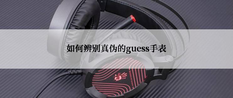 如何辨别真伪的guess手表