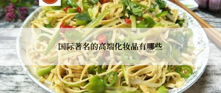 国际著名的高端化妆品有哪些