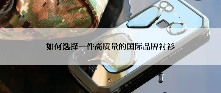 如何选择一件高质量的国际品牌衬衫