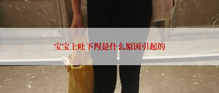 宝宝上吐下泻是什么原因引起的