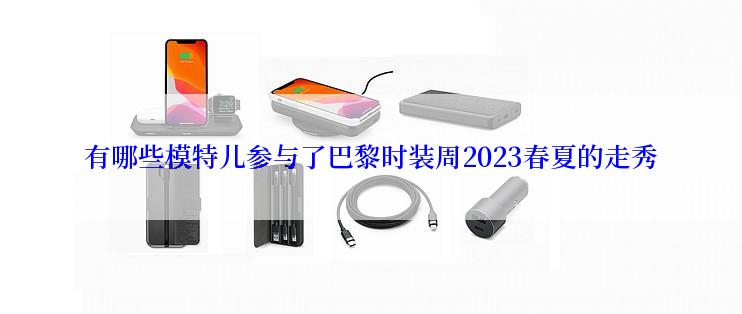 有哪些模特儿参与了巴黎时装周2023春夏的走秀