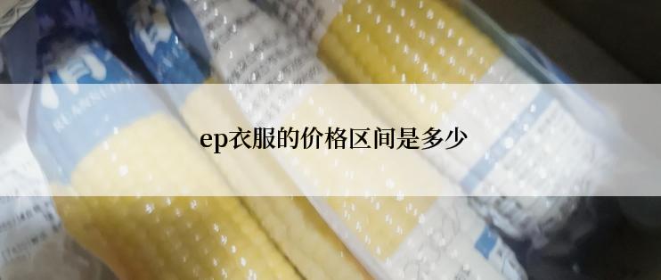  ep衣服的价格区间是多少