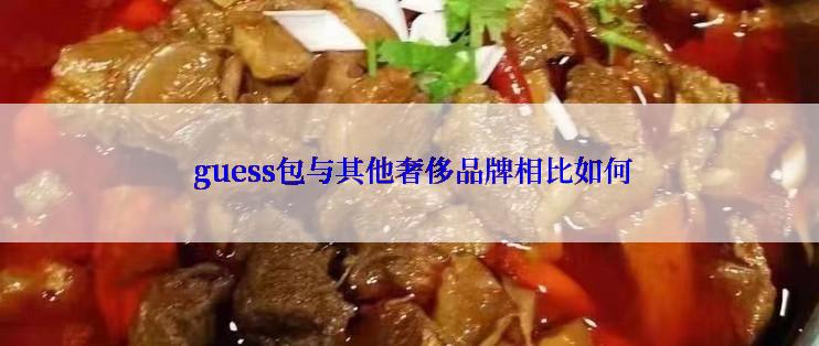  guess包与其他奢侈品牌相比如何