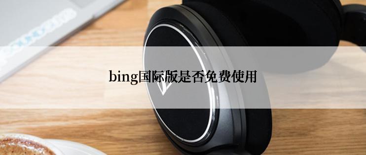 bing国际版是否免费使用