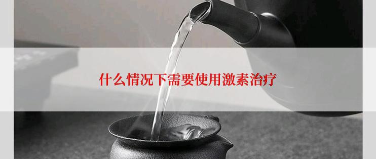 什么情况下需要使用激素治疗