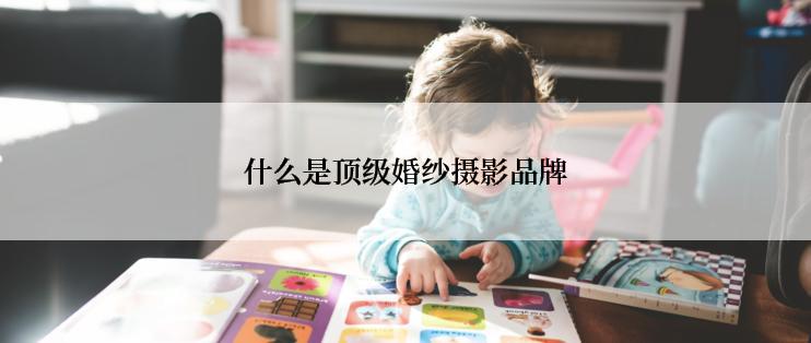 什么是顶级婚纱摄影品牌