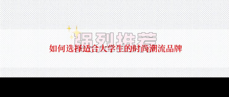  如何选择适合大学生的时尚潮流品牌