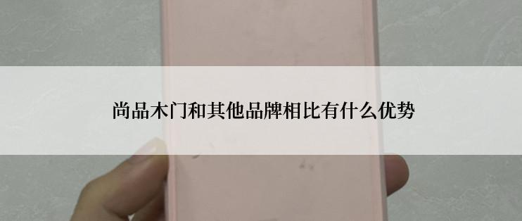  尚品木门和其他品牌相比有什么优势