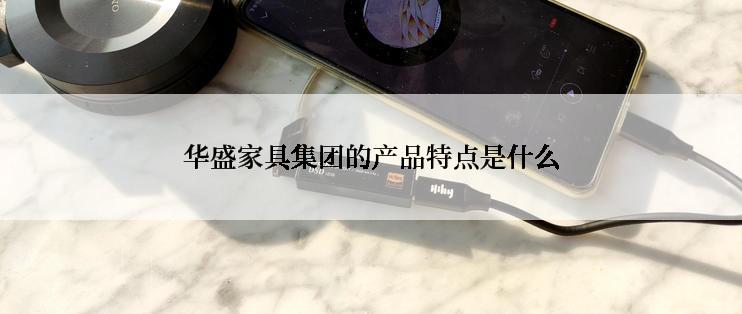 华盛家具集团的产品特点是什么