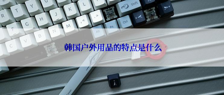  韩国户外用品的特点是什么