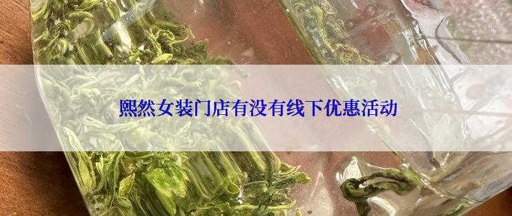  熙然女装门店有没有线下优惠活动