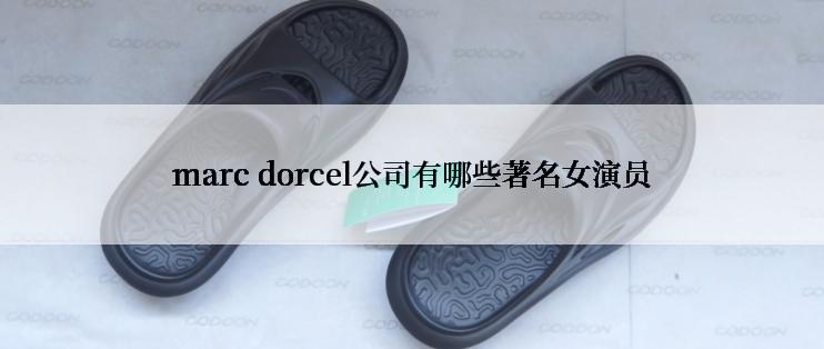 marc dorcel公司有哪些著名女演员