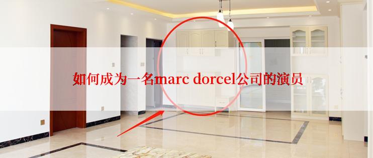  如何成为一名marc dorcel公司的演员