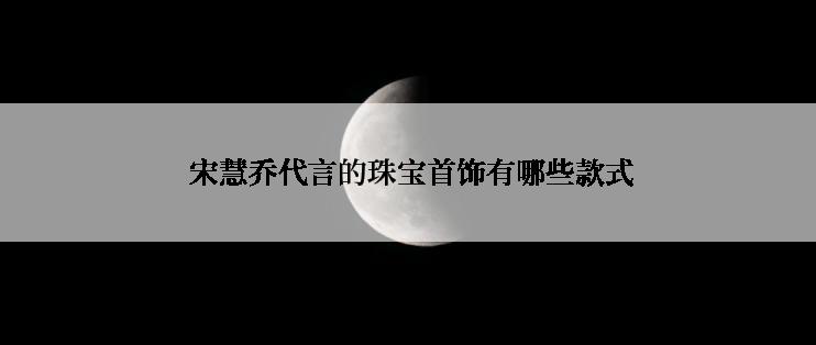  宋慧乔代言的珠宝首饰有哪些款式