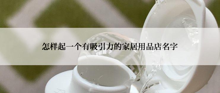 怎样起一个有吸引力的家居用品店名字