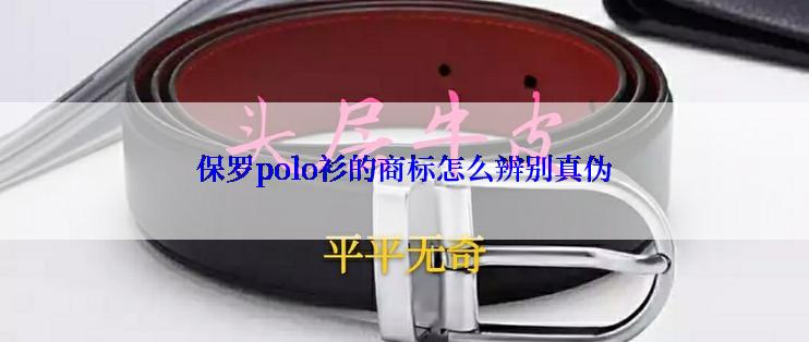 保罗polo衫的商标怎么辨别真伪