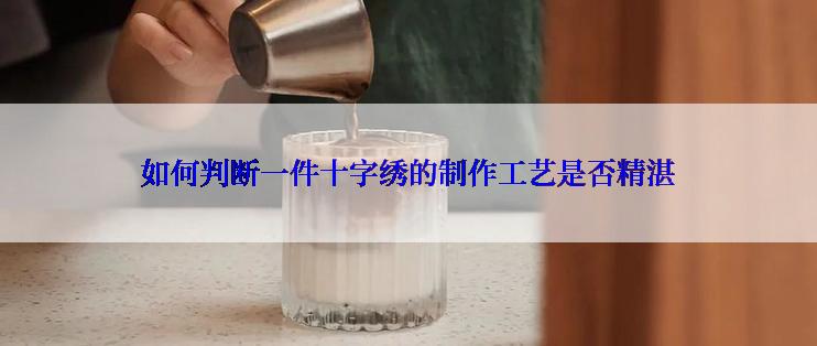 如何判断一件十字绣的制作工艺是否精湛