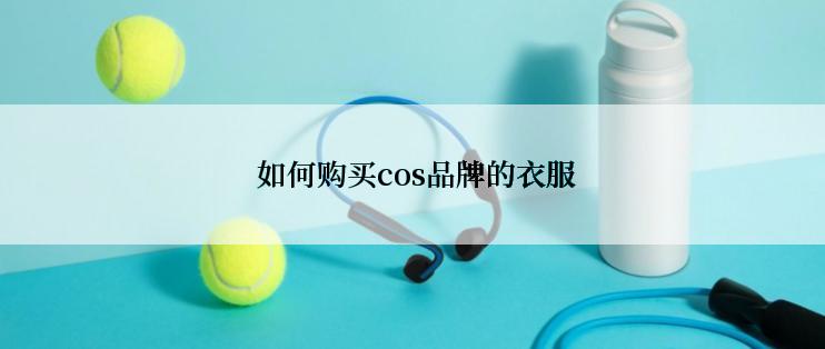  如何购买cos品牌的衣服