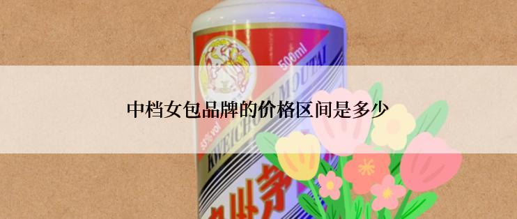 中档女包品牌的价格区间是多少