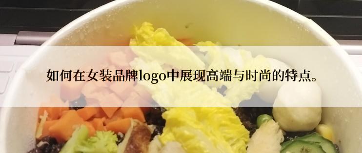 如何在女装品牌logo中展现高端与时尚的特点。