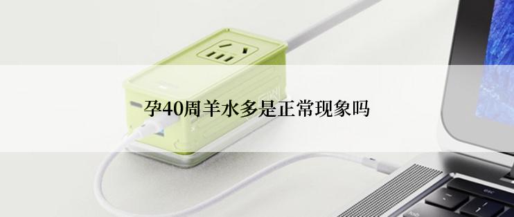 孕40周羊水多是正常现象吗