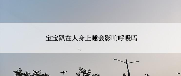  宝宝趴在人身上睡会影响呼吸吗