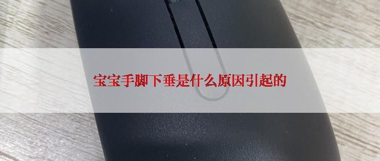 宝宝手脚下垂是什么原因引起的