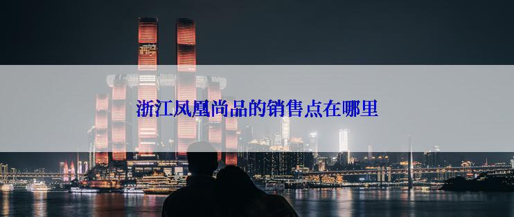 浙江凤凰尚品的销售点在哪里