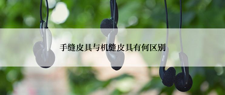 手缝皮具与机缝皮具有何区别