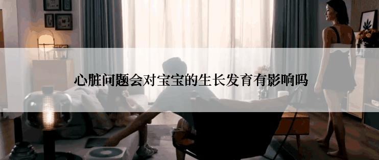  心脏问题会对宝宝的生长发育有影响吗