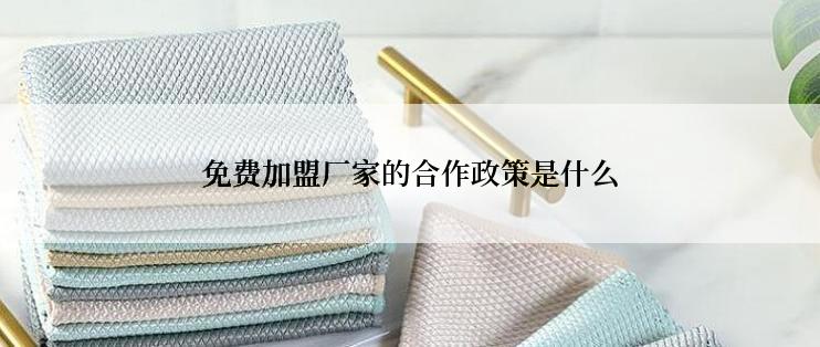 免费加盟厂家的合作政策是什么