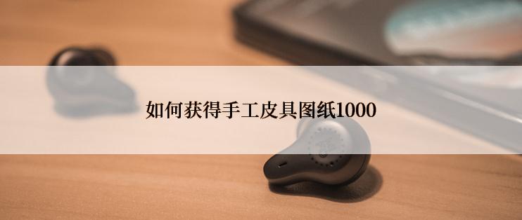 如何获得手工皮具图纸1000