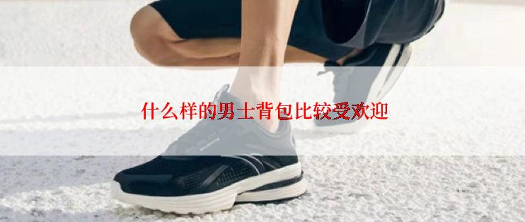  什么样的男士背包比较受欢迎