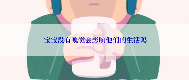  宝宝没有嗅觉会影响他们的生活吗