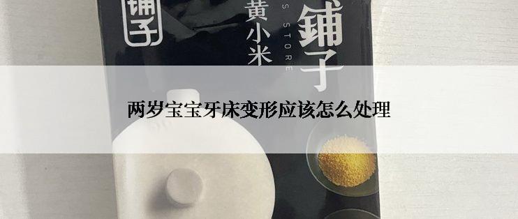 两岁宝宝牙床变形应该怎么处理