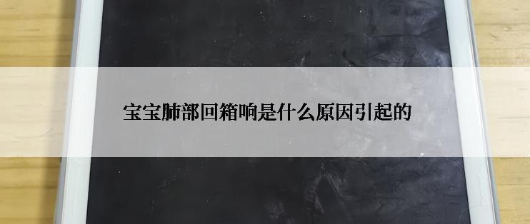  宝宝肺部回箱响是什么原因引起的