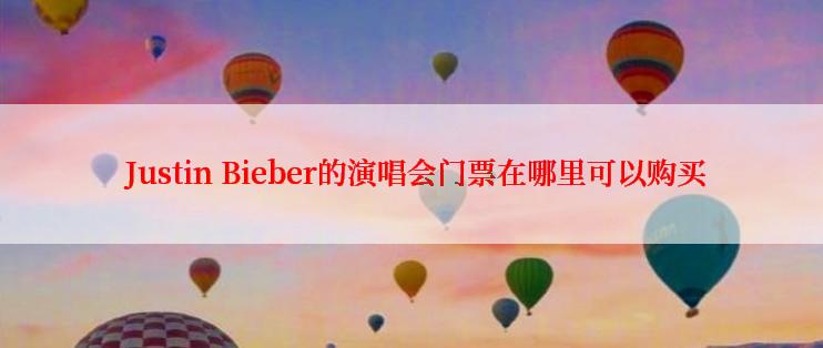  Justin Bieber的演唱会门票在哪里可以购买