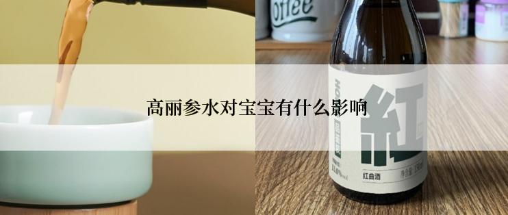  高丽参水对宝宝有什么影响