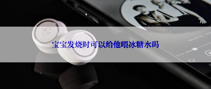 宝宝发烧时可以给他喂冰糖水吗