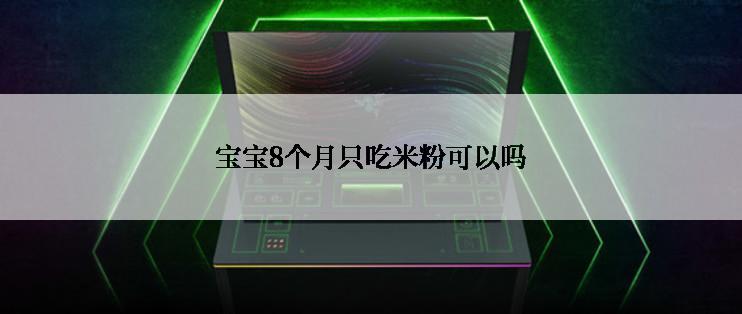 宝宝8个月只吃米粉可以吗