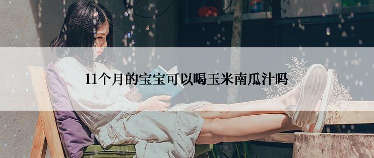 11个月的宝宝可以喝玉米南瓜汁吗