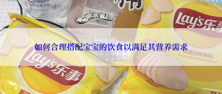 如何合理搭配宝宝的饮食以满足其营养需求