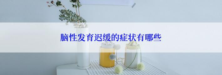 脑性发育迟缓的症状有哪些